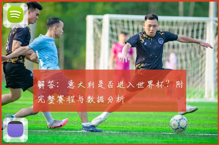 解答：意大利是否进入世界杯？附完整赛程与数据分析