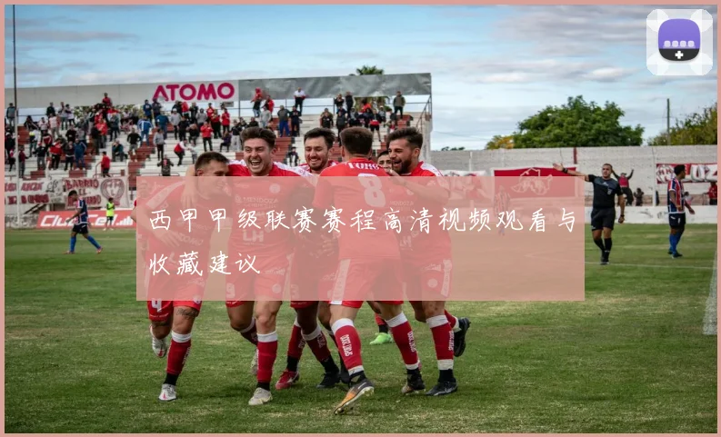 西甲甲级联赛赛程高清视频观看与收藏建议