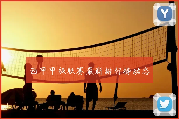 西甲甲级联赛最新排行榜动态