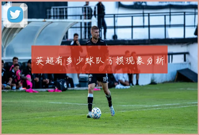 英超有多少球队亏损现象分析