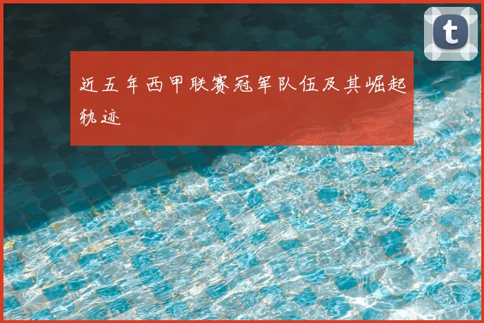 近五年西甲联赛冠军队伍及其崛起轨迹